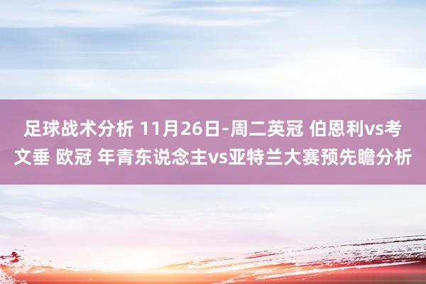 足球战术分析 11月26日-周二英冠 伯恩利vs考文垂 欧冠 年青东说念主vs亚特兰大赛预先瞻分析