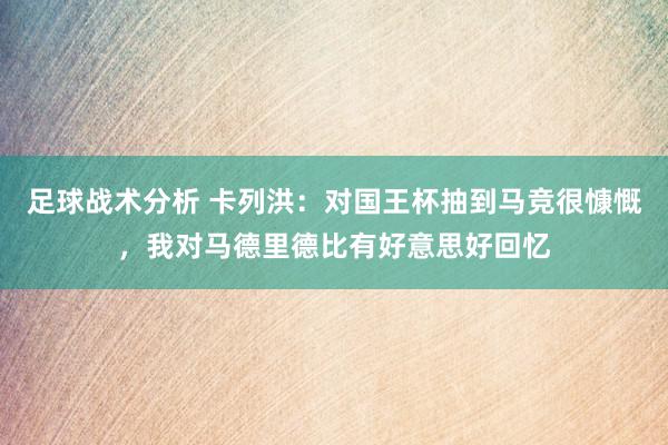 足球战术分析 卡列洪：对国王杯抽到马竞很慷慨，我对马德里德比有好意思好回忆