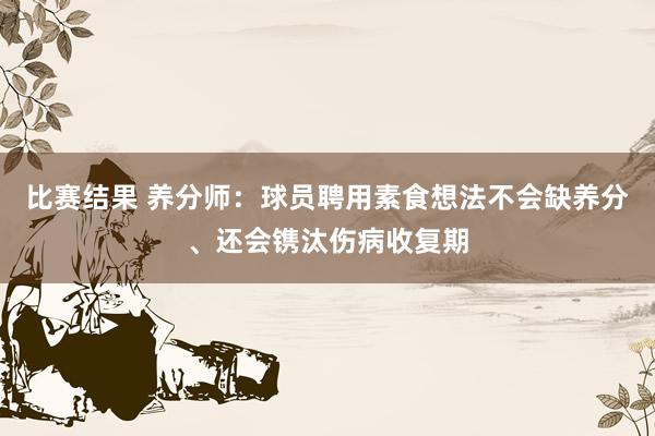 比赛结果 养分师：球员聘用素食想法不会缺养分、还会镌汰伤病收复期