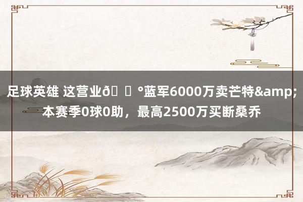 足球英雄 这营业💰蓝军6000万卖芒特&本赛季0球0助，最高2500万买断桑乔