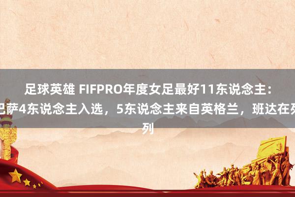 足球英雄 FIFPRO年度女足最好11东说念主：巴萨4东说念主入选，5东说念主来自英格兰，班达在列