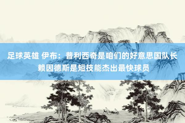 足球英雄 伊布：普利西奇是咱们的好意思国队长 赖因德斯是短技能杰出最快球员