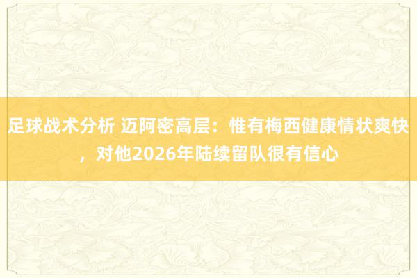 足球战术分析 迈阿密高层：惟有梅西健康情状爽快，对他2026年陆续留队很有信心