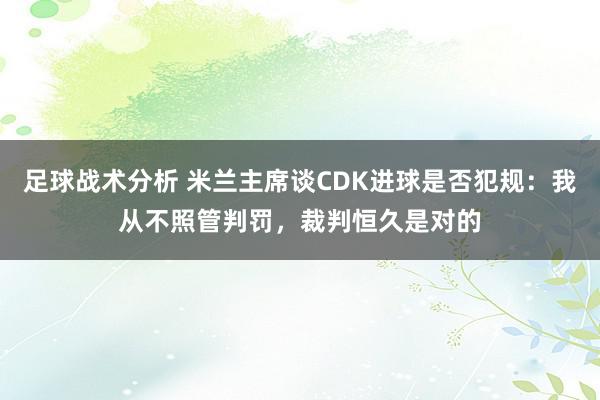 足球战术分析 米兰主席谈CDK进球是否犯规：我从不照管判罚，裁判恒久是对的