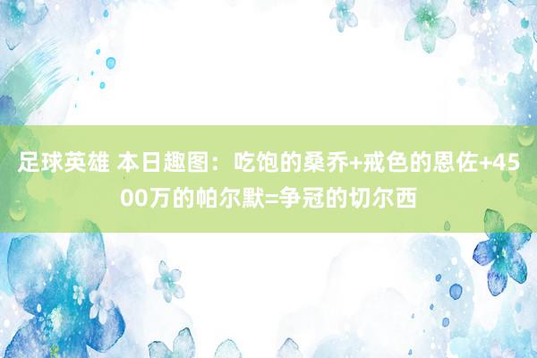 足球英雄 本日趣图：吃饱的桑乔+戒色的恩佐+4500万的帕尔默=争冠的切尔西