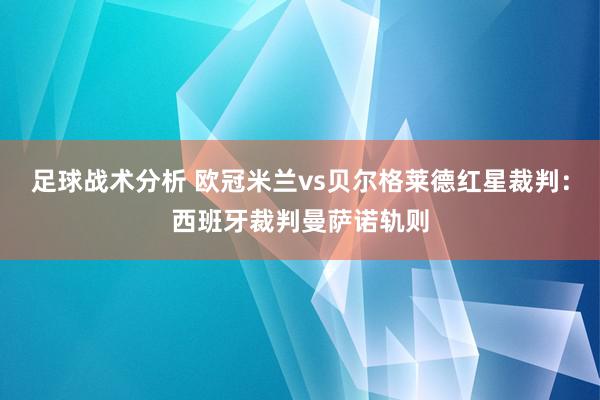 足球战术分析 欧冠米兰vs贝尔格莱德红星裁判：西班牙裁判曼萨诺轨则