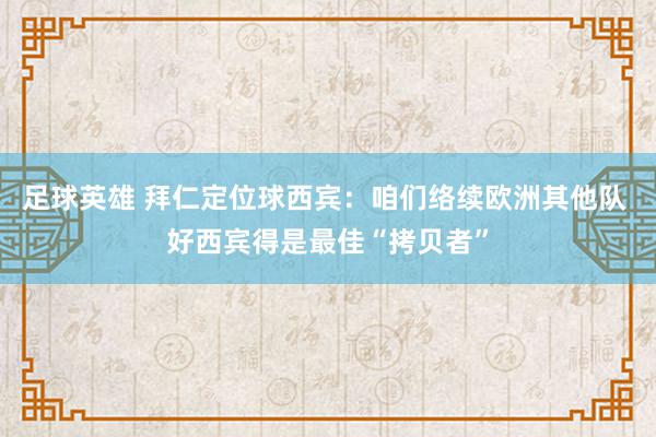 足球英雄 拜仁定位球西宾：咱们络续欧洲其他队 好西宾得是最佳“拷贝者”