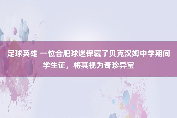 足球英雄 一位合肥球迷保藏了贝克汉姆中学期间学生证，将其视为奇珍异宝