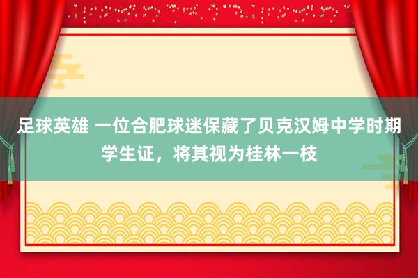 足球英雄 一位合肥球迷保藏了贝克汉姆中学时期学生证，将其视为桂林一枝