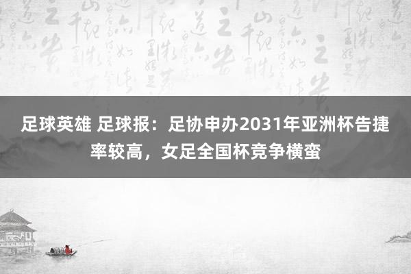 足球英雄 足球报：足协申办2031年亚洲杯告捷率较高，女足全国杯竞争横蛮