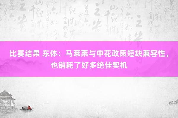 比赛结果 东体：马莱莱与申花政策短缺兼容性，也销耗了好多绝佳契机