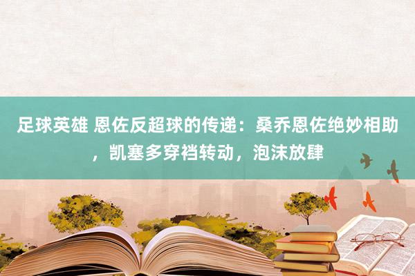 足球英雄 恩佐反超球的传递：桑乔恩佐绝妙相助，凯塞多穿裆转动，泡沫放肆