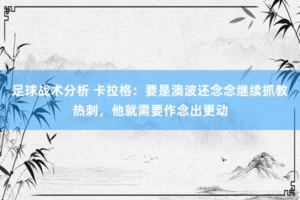 足球战术分析 卡拉格：要是澳波还念念继续抓教热刺，他就需要作念出更动