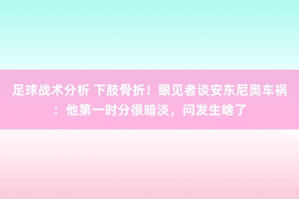 足球战术分析 下肢骨折！眼见者谈安东尼奥车祸：他第一时分很暗淡，问发生啥了