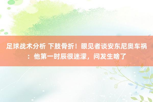 足球战术分析 下肢骨折！眼见者谈安东尼奥车祸：他第一时辰很迷濛，问发生啥了