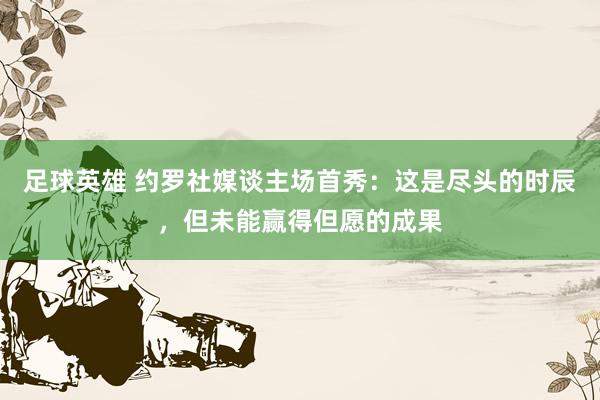 足球英雄 约罗社媒谈主场首秀：这是尽头的时辰，但未能赢得但愿的成果