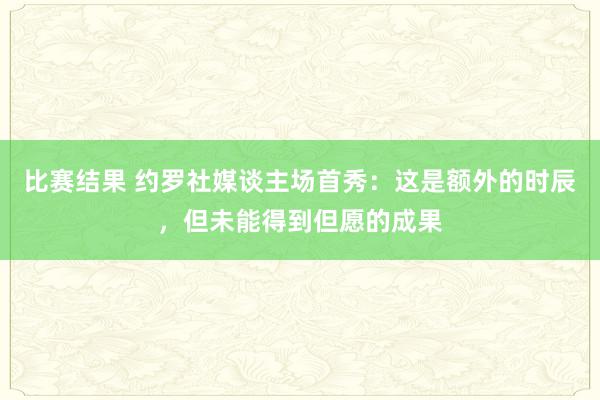 比赛结果 约罗社媒谈主场首秀：这是额外的时辰，但未能得到但愿的成果