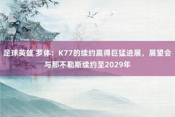 足球英雄 罗体：K77的续约赢得巨猛进展，展望会与那不勒斯续约至2029年