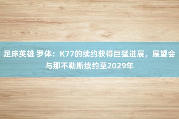 足球英雄 罗体：K77的续约获得巨猛进展，展望会与那不勒斯续约至2029年