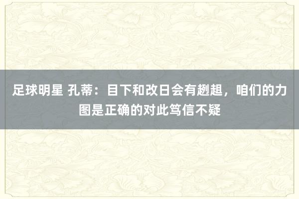 足球明星 孔蒂：目下和改日会有趔趄，咱们的力图是正确的对此笃信不疑