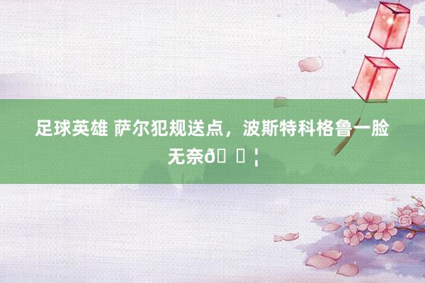 足球英雄 萨尔犯规送点，波斯特科格鲁一脸无奈😦