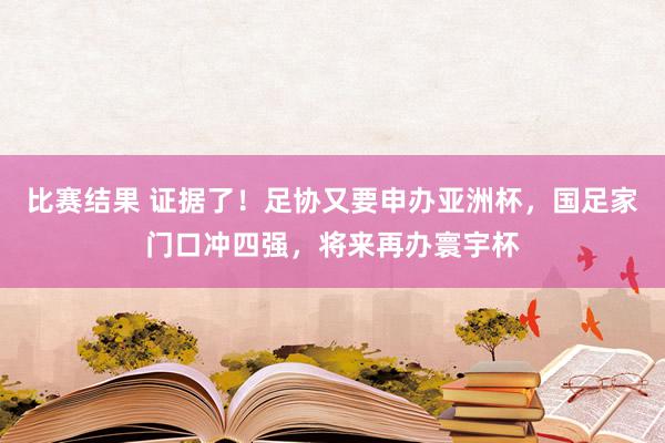 比赛结果 证据了！足协又要申办亚洲杯，国足家门口冲四强，将来再办寰宇杯